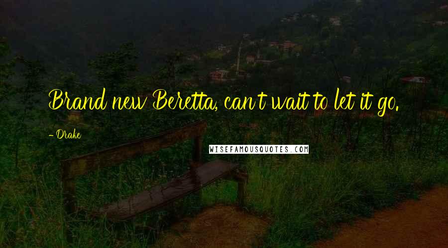 Drake Quotes: Brand new Beretta, can't wait to let it go.
