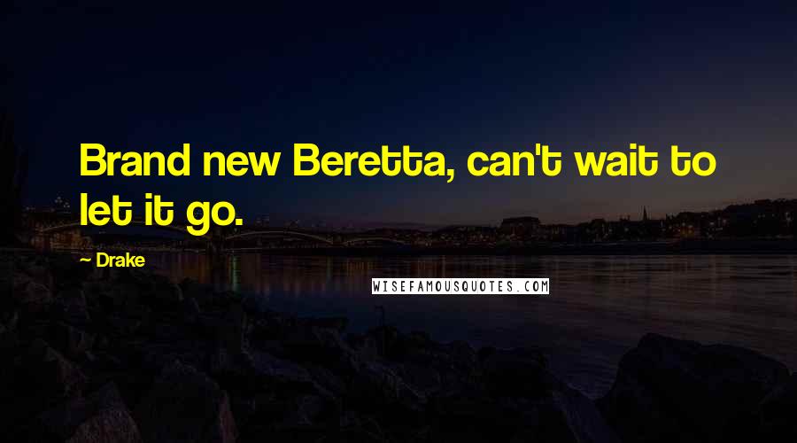 Drake Quotes: Brand new Beretta, can't wait to let it go.