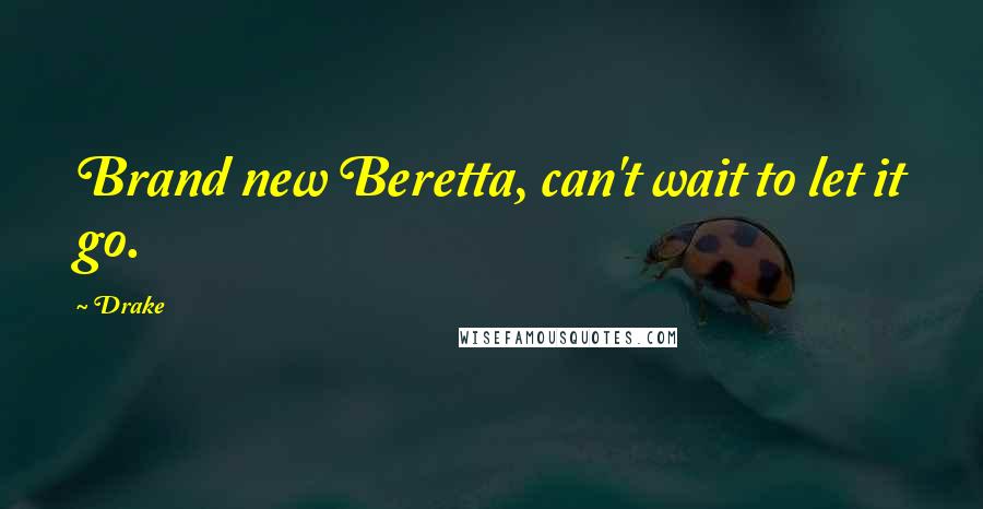 Drake Quotes: Brand new Beretta, can't wait to let it go.