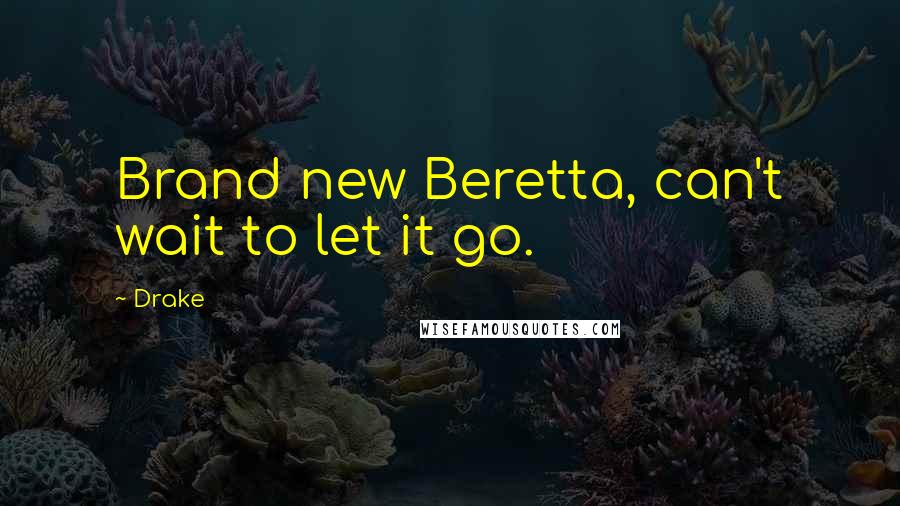Drake Quotes: Brand new Beretta, can't wait to let it go.
