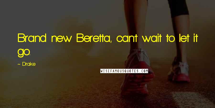 Drake Quotes: Brand new Beretta, can't wait to let it go.