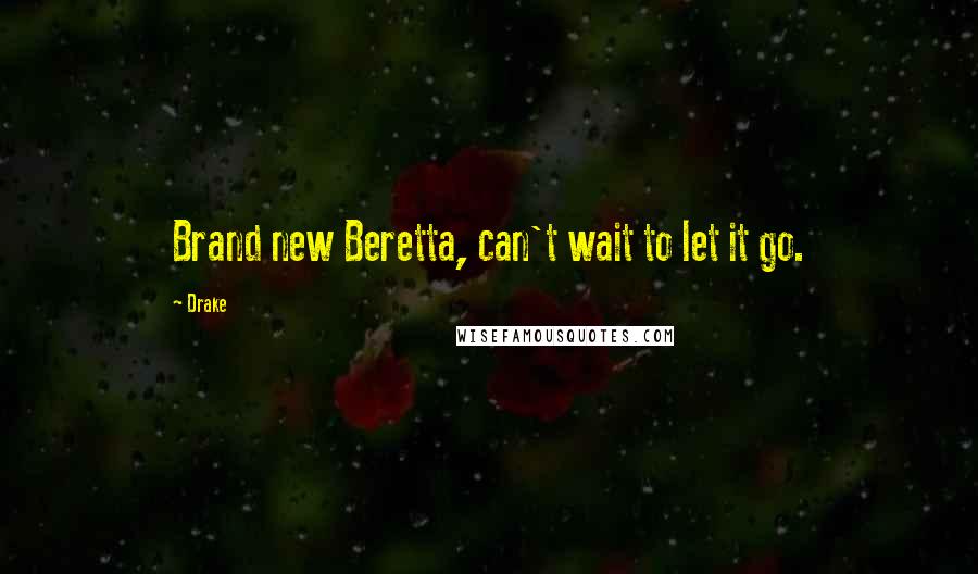 Drake Quotes: Brand new Beretta, can't wait to let it go.
