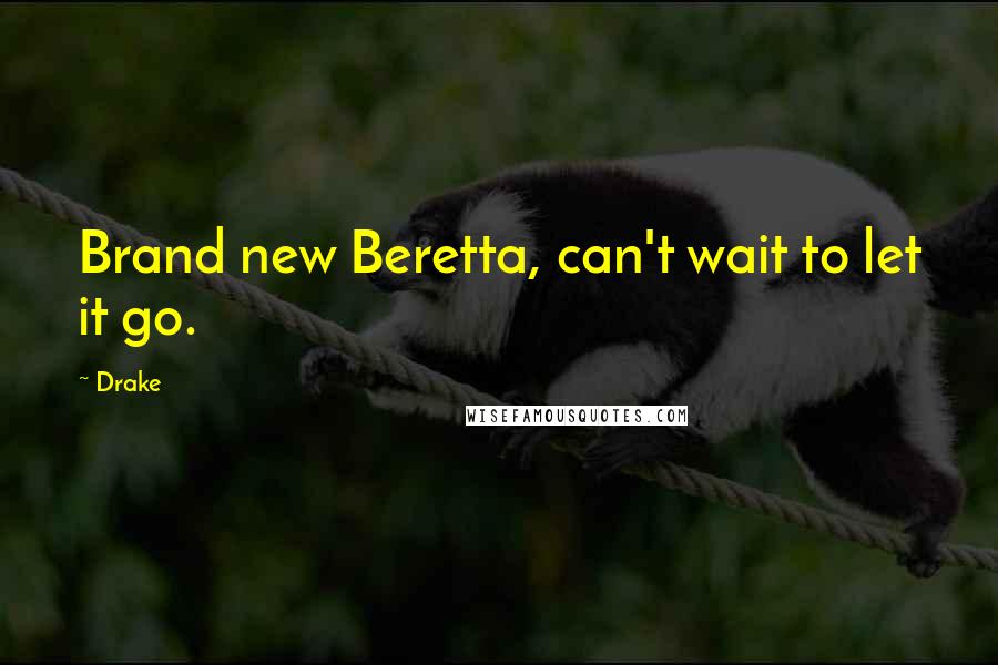 Drake Quotes: Brand new Beretta, can't wait to let it go.