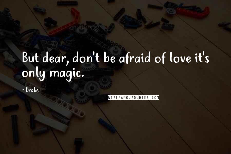 Drake Quotes: But dear, don't be afraid of love it's only magic.