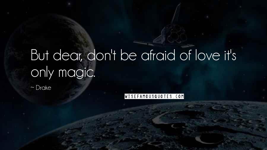 Drake Quotes: But dear, don't be afraid of love it's only magic.