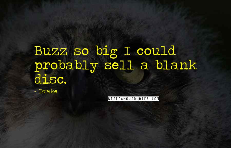 Drake Quotes: Buzz so big I could probably sell a blank disc.
