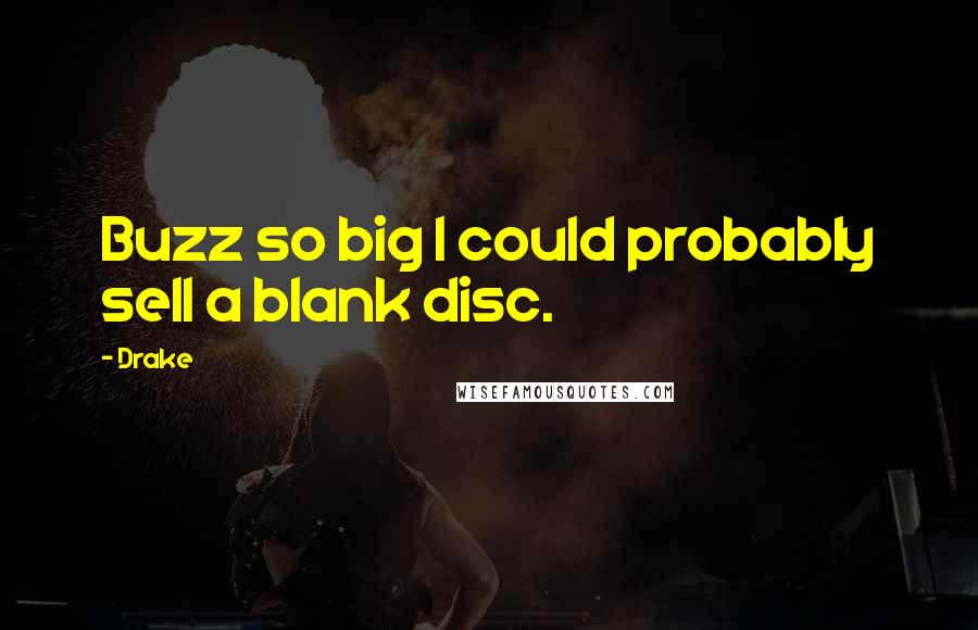Drake Quotes: Buzz so big I could probably sell a blank disc.