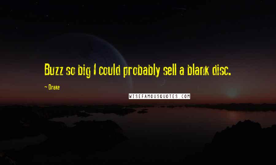 Drake Quotes: Buzz so big I could probably sell a blank disc.