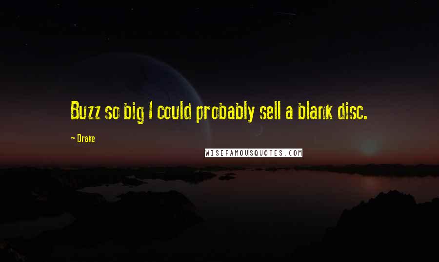 Drake Quotes: Buzz so big I could probably sell a blank disc.