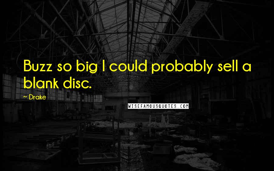 Drake Quotes: Buzz so big I could probably sell a blank disc.