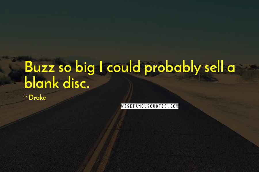 Drake Quotes: Buzz so big I could probably sell a blank disc.