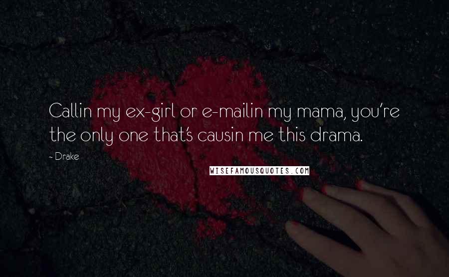 Drake Quotes: Callin my ex-girl or e-mailin my mama, you're the only one that's causin me this drama.
