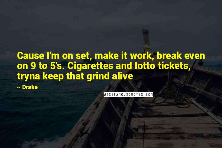 Drake Quotes: Cause I'm on set, make it work, break even on 9 to 5's. Cigarettes and lotto tickets, tryna keep that grind alive