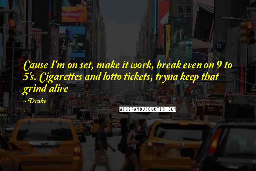Drake Quotes: Cause I'm on set, make it work, break even on 9 to 5's. Cigarettes and lotto tickets, tryna keep that grind alive