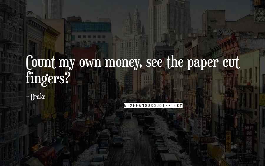 Drake Quotes: Count my own money, see the paper cut fingers?