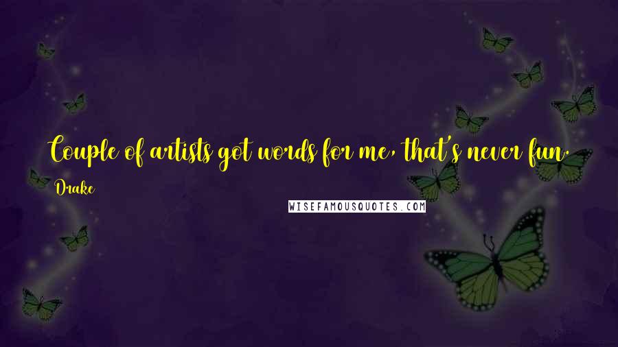 Drake Quotes: Couple of artists got words for me, that's never fun. They say it's on when they see me, that day don't ever come.