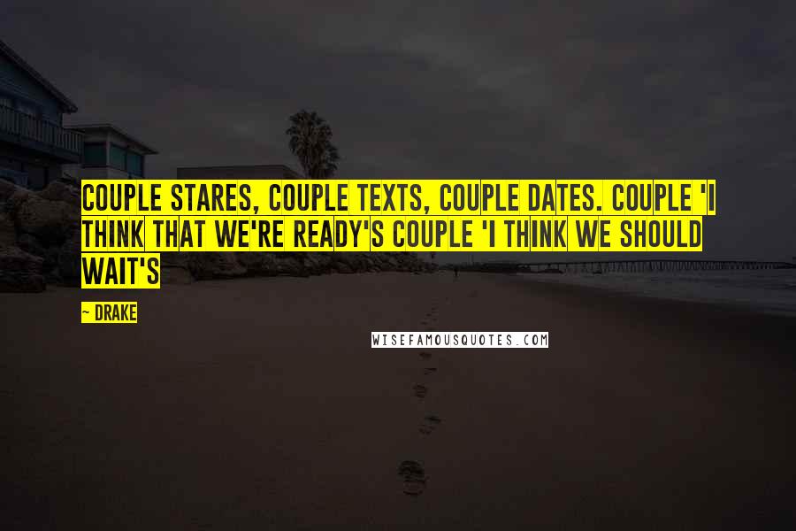 Drake Quotes: Couple stares, couple texts, couple dates. Couple 'I think that we're ready's couple 'I think we should wait's