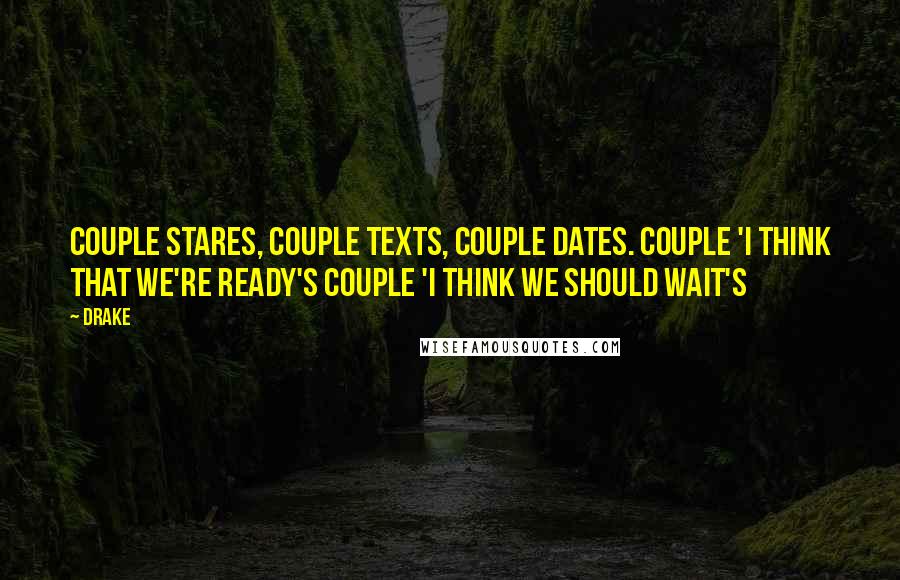 Drake Quotes: Couple stares, couple texts, couple dates. Couple 'I think that we're ready's couple 'I think we should wait's