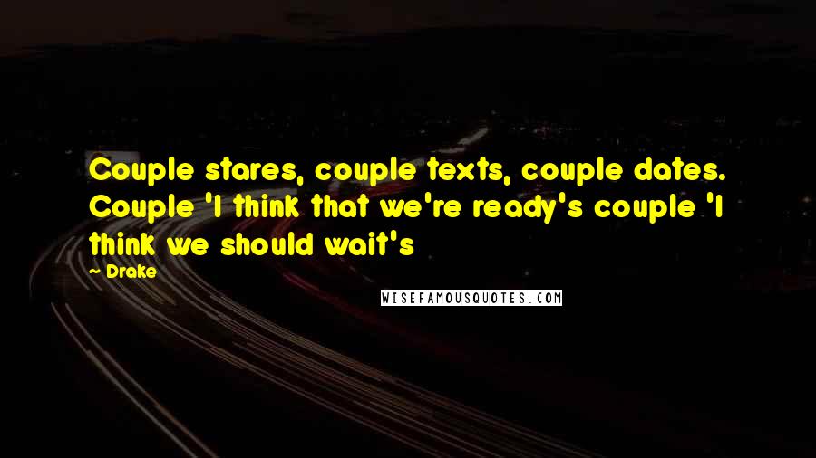 Drake Quotes: Couple stares, couple texts, couple dates. Couple 'I think that we're ready's couple 'I think we should wait's