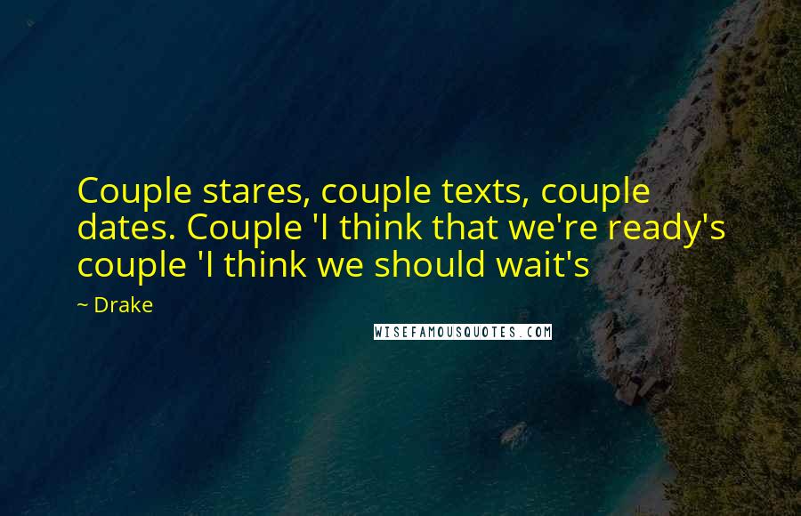 Drake Quotes: Couple stares, couple texts, couple dates. Couple 'I think that we're ready's couple 'I think we should wait's