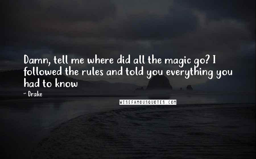 Drake Quotes: Damn, tell me where did all the magic go? I followed the rules and told you everything you had to know