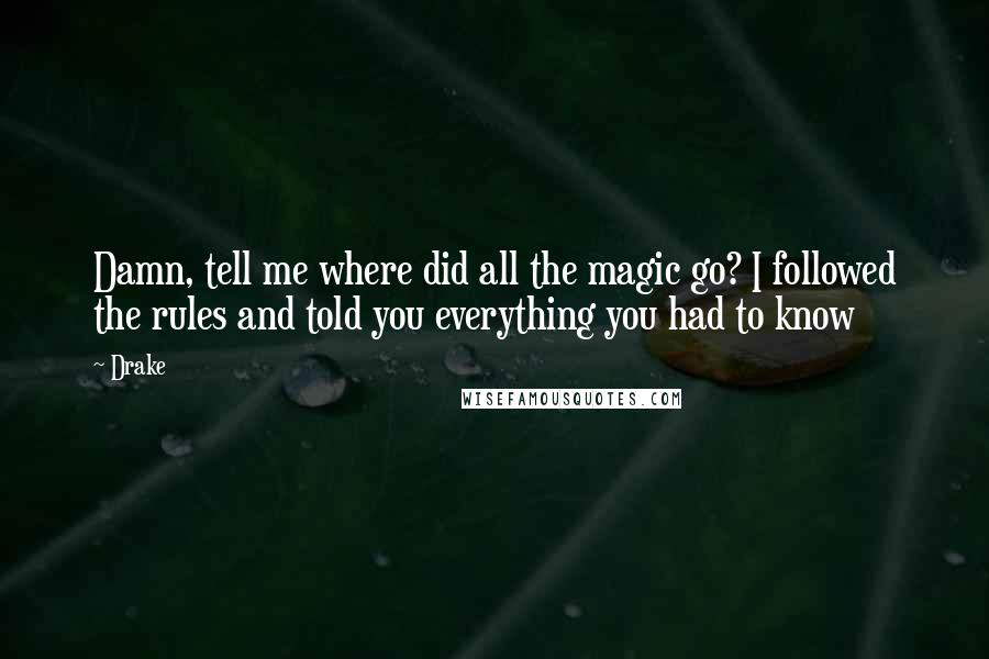Drake Quotes: Damn, tell me where did all the magic go? I followed the rules and told you everything you had to know