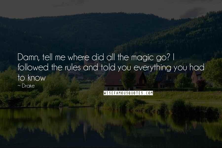 Drake Quotes: Damn, tell me where did all the magic go? I followed the rules and told you everything you had to know