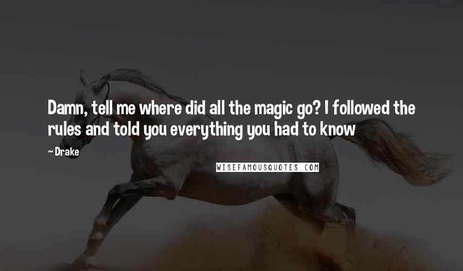 Drake Quotes: Damn, tell me where did all the magic go? I followed the rules and told you everything you had to know