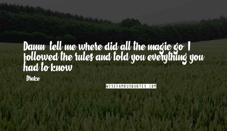 Drake Quotes: Damn, tell me where did all the magic go? I followed the rules and told you everything you had to know