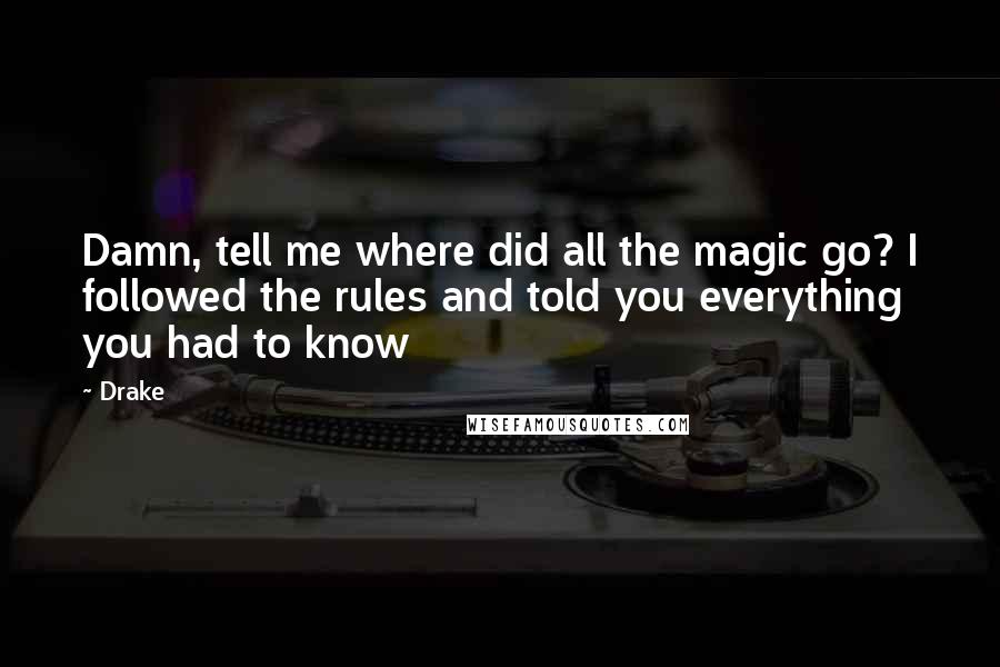 Drake Quotes: Damn, tell me where did all the magic go? I followed the rules and told you everything you had to know