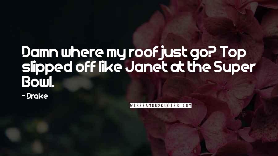 Drake Quotes: Damn where my roof just go? Top slipped off like Janet at the Super Bowl.