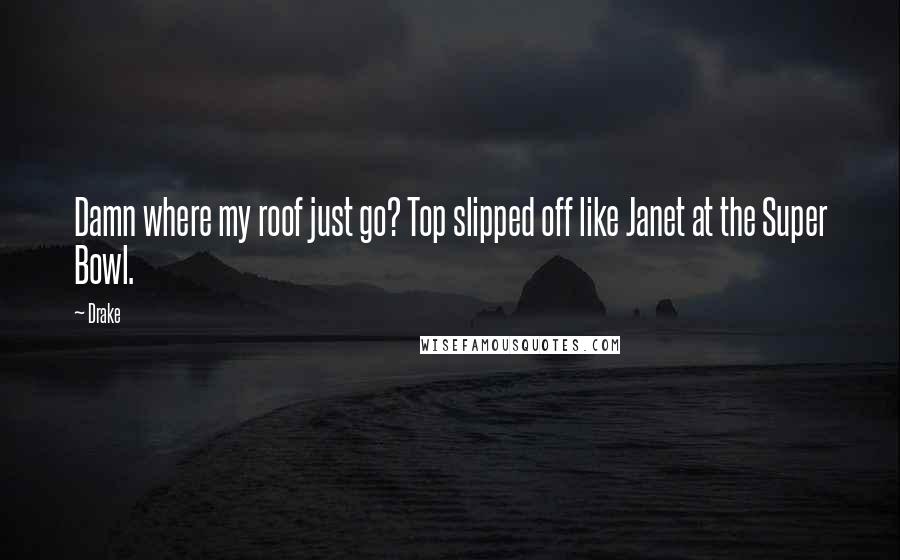 Drake Quotes: Damn where my roof just go? Top slipped off like Janet at the Super Bowl.