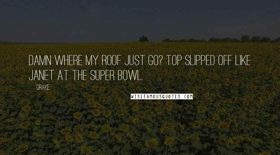 Drake Quotes: Damn where my roof just go? Top slipped off like Janet at the Super Bowl.