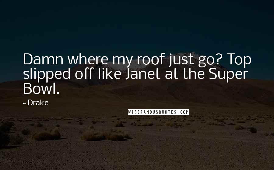 Drake Quotes: Damn where my roof just go? Top slipped off like Janet at the Super Bowl.
