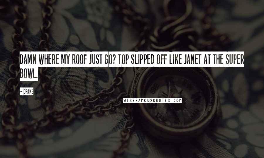 Drake Quotes: Damn where my roof just go? Top slipped off like Janet at the Super Bowl.
