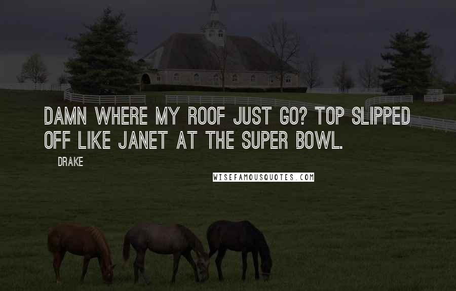 Drake Quotes: Damn where my roof just go? Top slipped off like Janet at the Super Bowl.