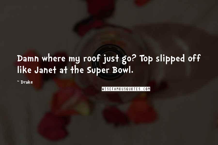 Drake Quotes: Damn where my roof just go? Top slipped off like Janet at the Super Bowl.