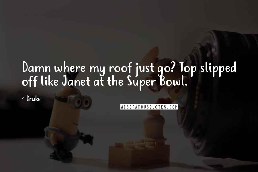 Drake Quotes: Damn where my roof just go? Top slipped off like Janet at the Super Bowl.