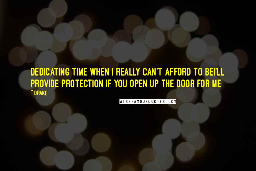 Drake Quotes: Dedicating time when I really can't afford to beI'll provide protection if you open up the door for me