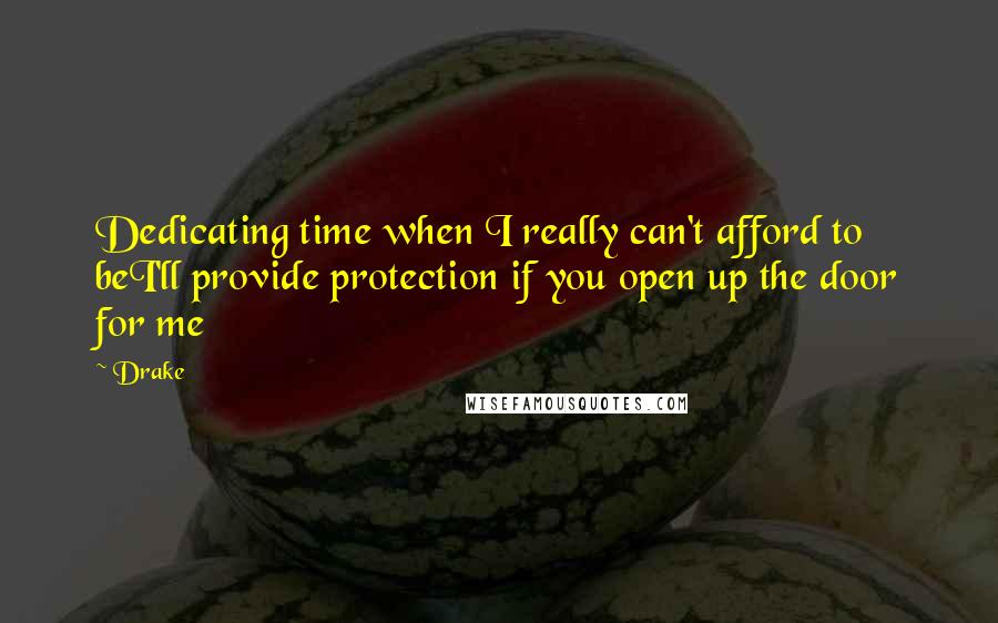 Drake Quotes: Dedicating time when I really can't afford to beI'll provide protection if you open up the door for me