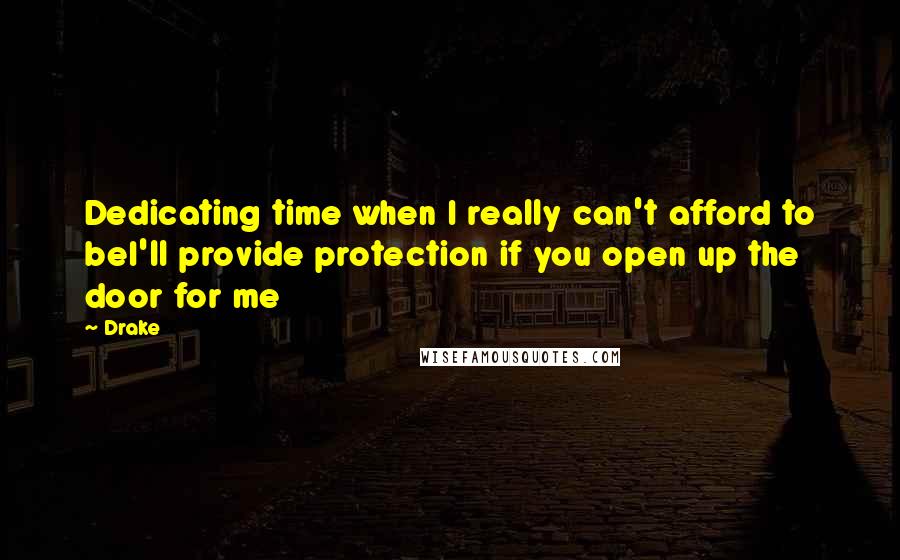 Drake Quotes: Dedicating time when I really can't afford to beI'll provide protection if you open up the door for me