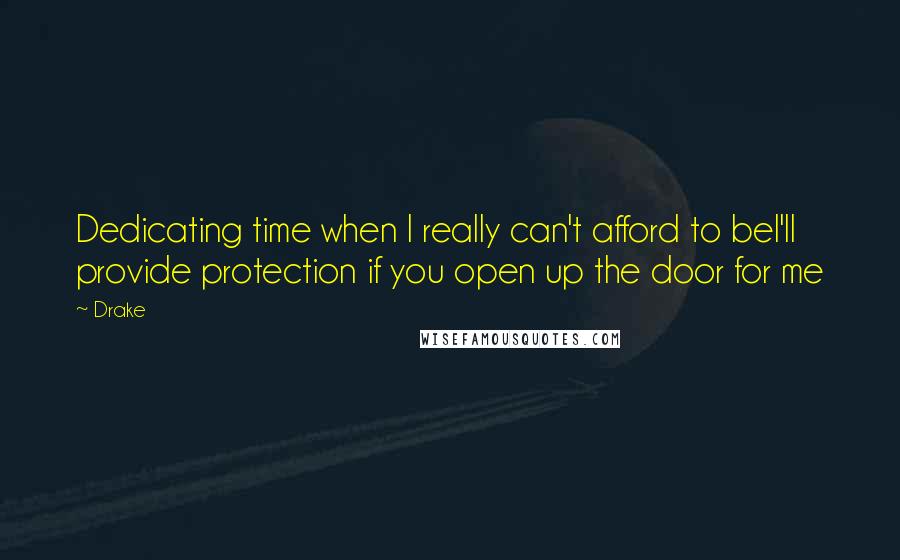 Drake Quotes: Dedicating time when I really can't afford to beI'll provide protection if you open up the door for me