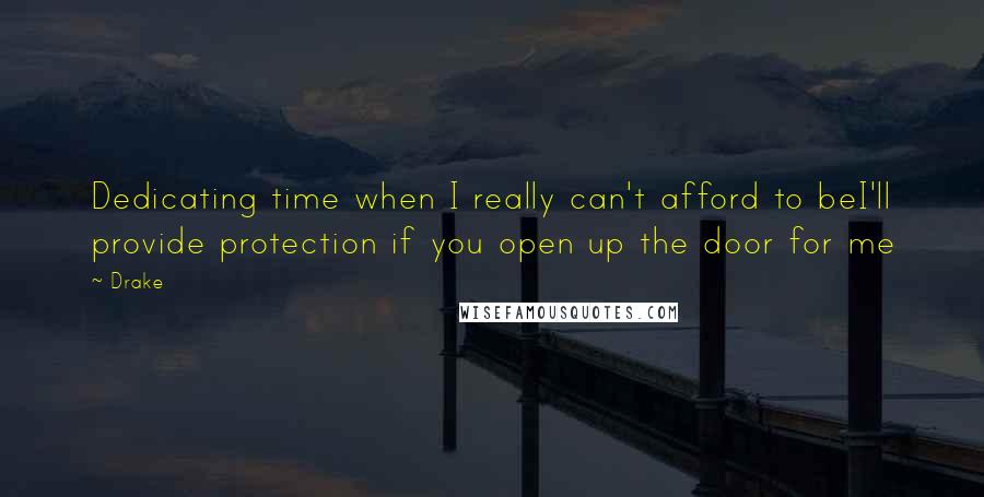 Drake Quotes: Dedicating time when I really can't afford to beI'll provide protection if you open up the door for me