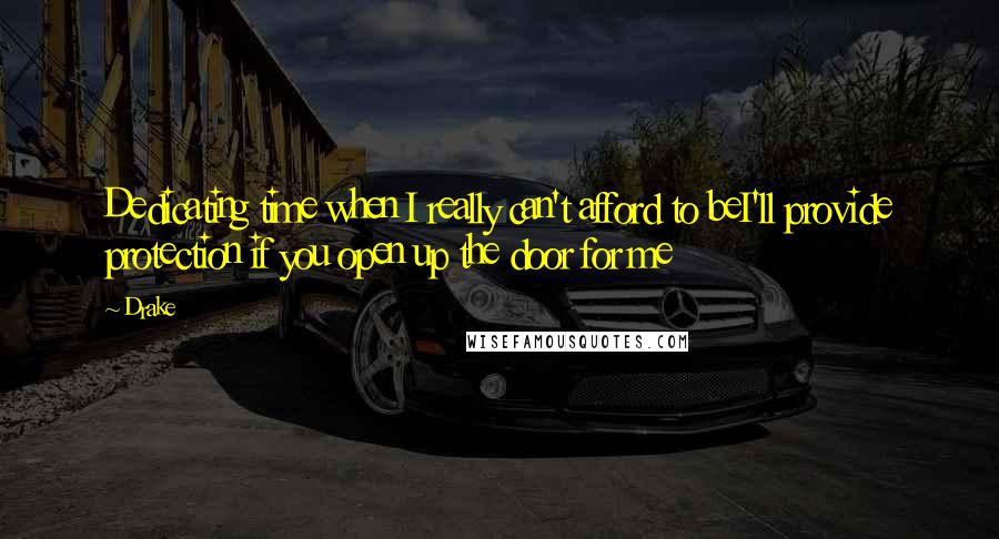 Drake Quotes: Dedicating time when I really can't afford to beI'll provide protection if you open up the door for me