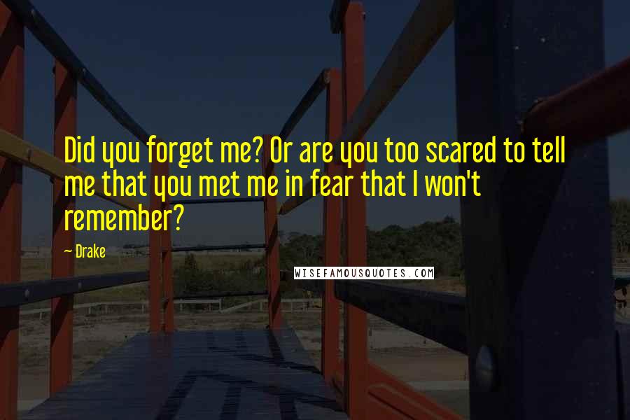 Drake Quotes: Did you forget me? Or are you too scared to tell me that you met me in fear that I won't remember?