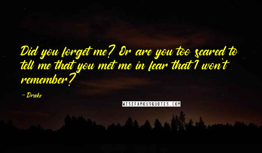 Drake Quotes: Did you forget me? Or are you too scared to tell me that you met me in fear that I won't remember?