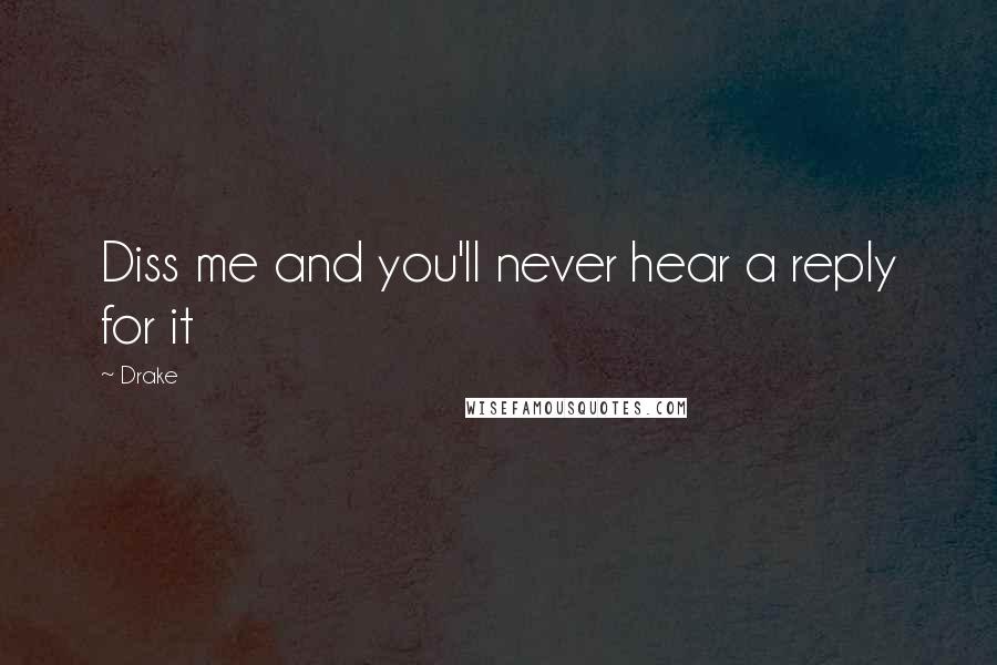 Drake Quotes: Diss me and you'll never hear a reply for it