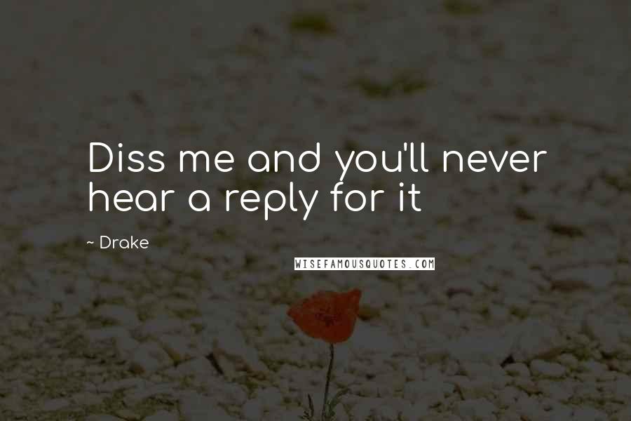 Drake Quotes: Diss me and you'll never hear a reply for it