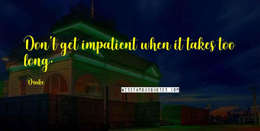 Drake Quotes: Don't get impatient when it takes too long.