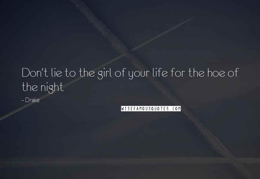 Drake Quotes: Don't lie to the girl of your life for the hoe of the night